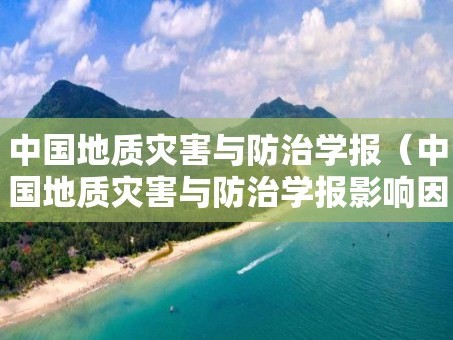 中國地質災害與防治學報（中國地質災害與防治學報影響因子）