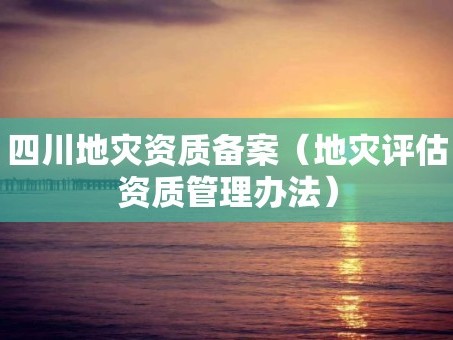 四川地災資質備案（地災評估資質管理辦法）