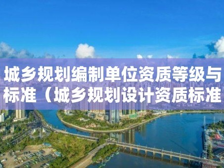 城鄉規劃編制單位資質等級與標準（城鄉規劃設計資質標準）