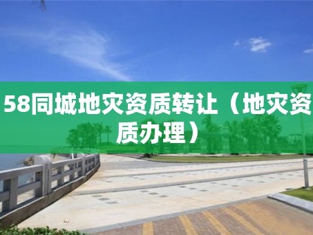 58同城地災資質轉讓（地災資質辦理）