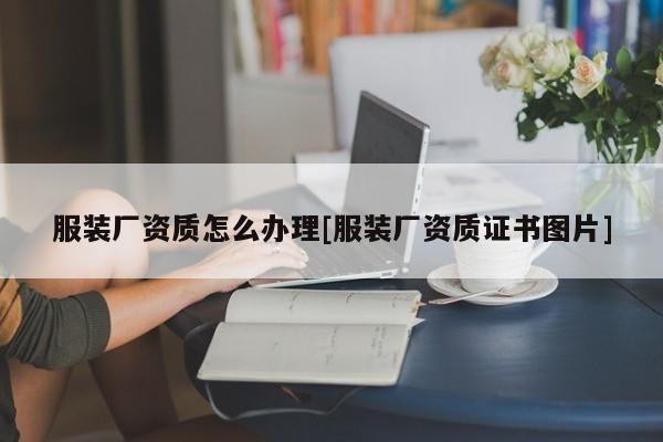 服裝廠資質(zhì)怎么辦理[服裝廠資質(zhì)證書圖片]