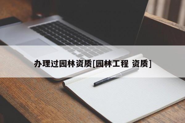 辦理過(guò)園林資質(zhì)[園林工程 資質(zhì)]