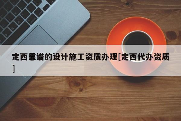 定西靠譜的設計施工資質(zhì)辦理[定西代辦資質(zhì)]
