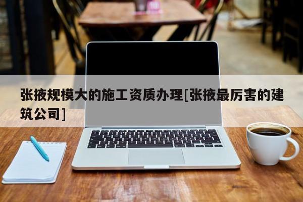 張掖規模大的施工資質辦理[張掖最厲害的建筑公司]