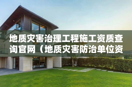 地質(zhì)災(zāi)害治理工程施工資質(zhì)查詢官網(wǎng)（地質(zhì)災(zāi)害防治單位資質(zhì)證書查詢）