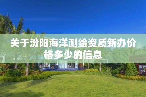 關于汾陽海洋測繪資質(zhì)新辦價格多少的信息