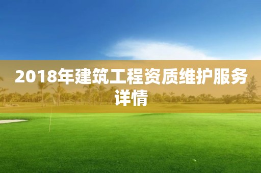 2018年建筑工程資質(zhì)維護服務(wù)詳情