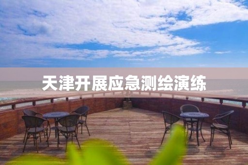 天津開展應(yīng)急測繪演練