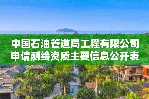 中國石油管道局工程有限公司申請測繪資質(zhì)主要信息公開表（試行）