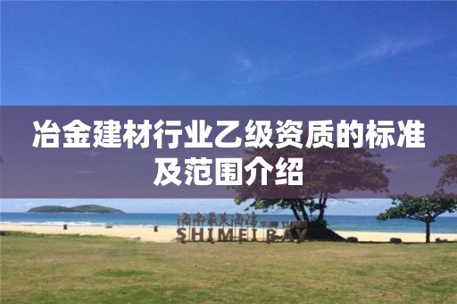 冶金建材行業(yè)乙級資質的標準及范圍介紹
