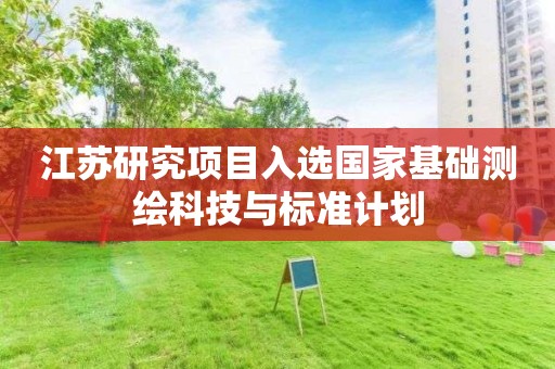 江蘇研究項(xiàng)目入選國家基礎(chǔ)測(cè)繪科技與標(biāo)準(zhǔn)計(jì)劃