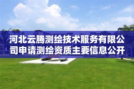 河北云騰測繪技術服務有限公司申請測繪資質主要信息公開表（試行）