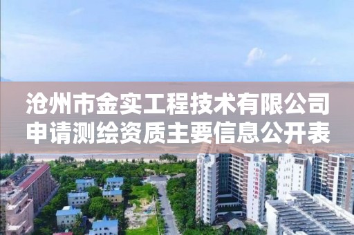 滄州市金實工程技術有限公司申請測繪資質(zhì)主要信息公開表（試行）
