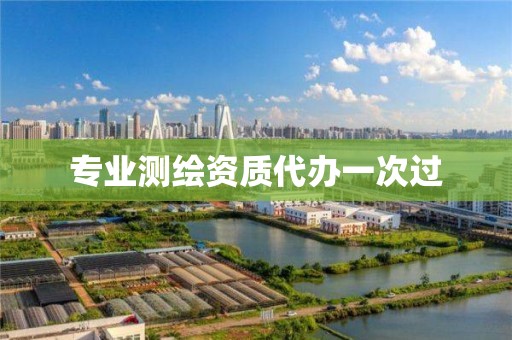 專業(yè)測繪資質(zhì)代辦一次過