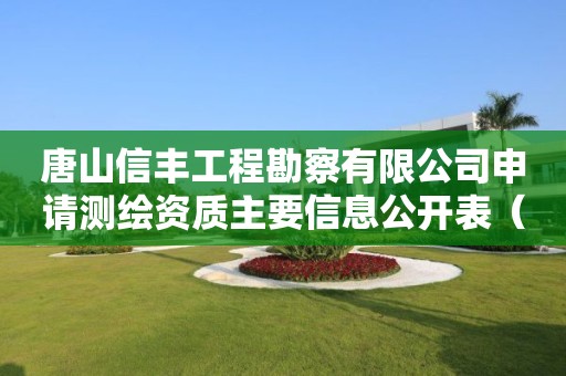 唐山信豐工程勘察有限公司申請測繪資質(zhì)主要信息公開表（試行）