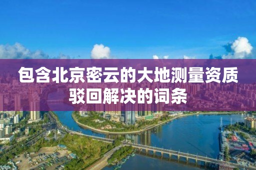 包含北京密云的大地測量資質(zhì)駁回解決的詞條