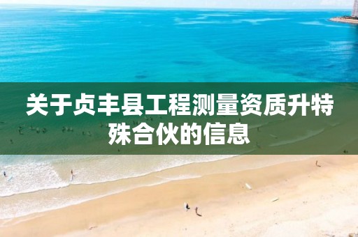 關于貞豐縣工程測量資質升特殊合伙的信息