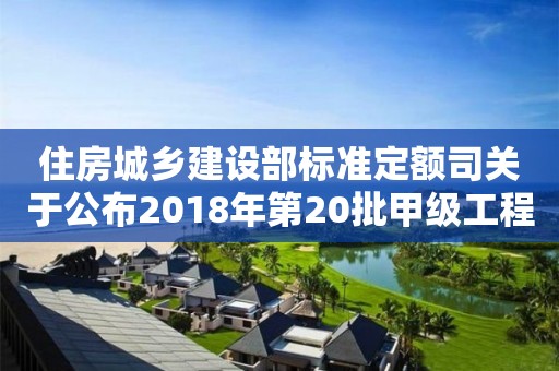 住房城鄉(xiāng)建設(shè)部標(biāo)準(zhǔn)定額司關(guān)于公布2018年第20批甲級(jí)工程造價(jià)咨詢企業(yè)資質(zhì)延續(xù)審核結(jié)果的函