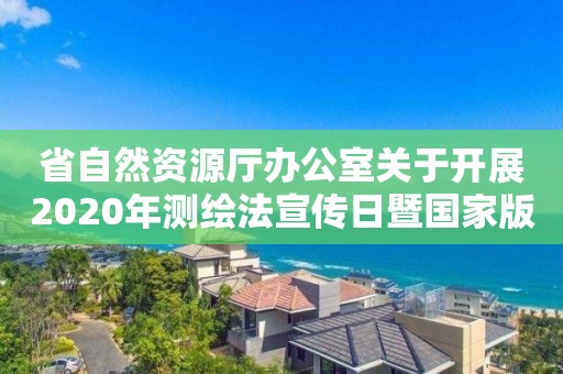 省自然資源廳辦公室關(guān)于開展2020年測(cè)繪法宣傳日暨國家版圖意識(shí)宣傳周活動(dòng)的通知