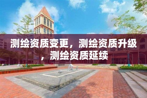 測繪資質變更，測繪資質升級，測繪資質延續