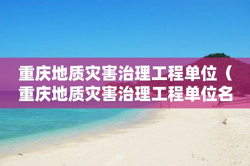 重慶地質災害治理工程單位（重慶地質災害治理工程單位名單）