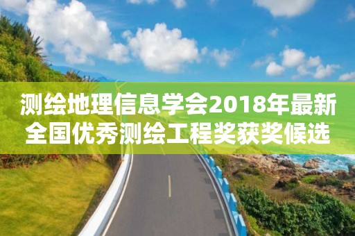測繪地理信息學(xué)會2018年最新全國優(yōu)秀測繪工程獎獲獎候選項目公告