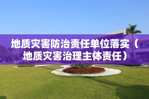 地質(zhì)災(zāi)害防治責(zé)任單位落實(shí)（地質(zhì)災(zāi)害治理主體責(zé)任）