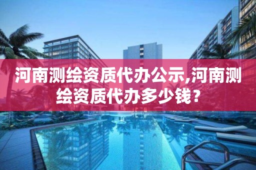 河南測繪資質代辦公示,河南測繪資質代辦多少錢? 河南測繪資質代辦公示,河南測繪資質代辦多少錢?