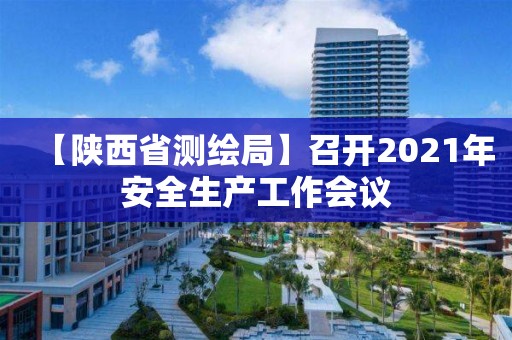 【陜西省測(cè)繪局】召開2021年安全生產(chǎn)工作會(huì)議