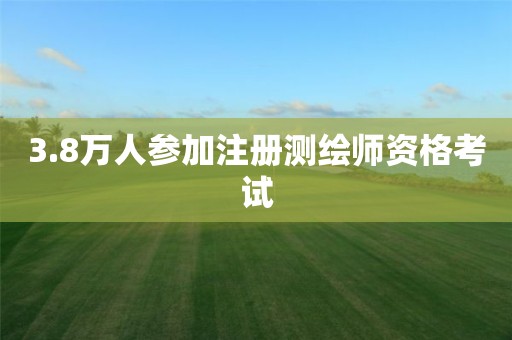 3.8萬人參加注冊測繪師資格考試 3.8萬人參加注冊測繪師資格考試