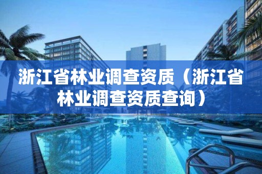 浙江省林業調查資質（浙江省林業調查資質查詢）