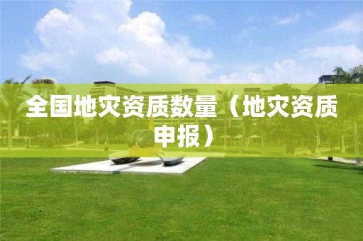 全國地災(zāi)資質(zhì)數(shù)量（地災(zāi)資質(zhì)申報(bào)）