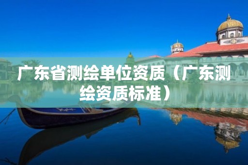 廣東省測(cè)繪單位資質(zhì)（廣東測(cè)繪資質(zhì)標(biāo)準(zhǔn)）