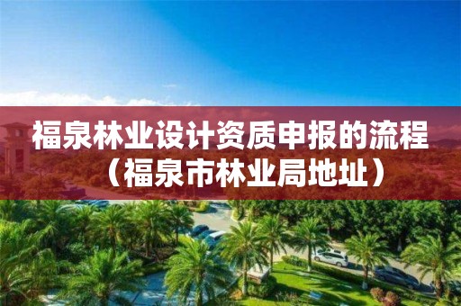 福泉林業(yè)設計資質(zhì)申報的流程（福泉市林業(yè)局地址）