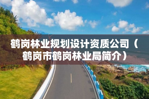 鶴崗林業(yè)規(guī)劃設(shè)計資質(zhì)公司（鶴崗市鶴崗林業(yè)局簡介）