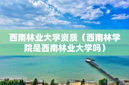 西南林業大學資質（西南林學院是西南林業大學嗎）