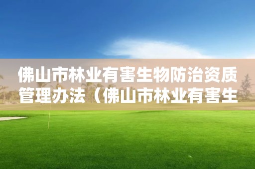佛山市林業(yè)有害生物防治資質管理辦法（佛山市林業(yè)有害生物防治資質管理辦法最新）