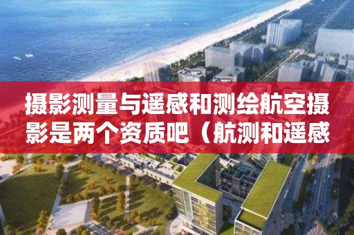 攝影測(cè)量與遙感和測(cè)繪航空攝影是兩個(gè)資質(zhì)吧（航測(cè)和遙感測(cè)繪的區(qū)別）