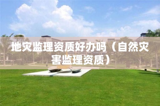 地災監理資質好辦嗎（自然災害監理資質）