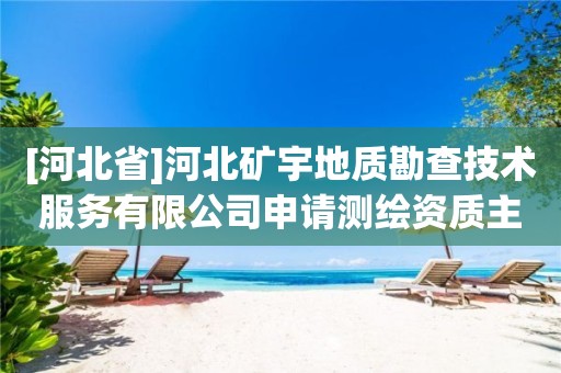 [河北省]河北礦宇地質(zhì)勘查技術(shù)服務(wù)有限公司申請測繪資質(zhì)主要信息公開表（試行）