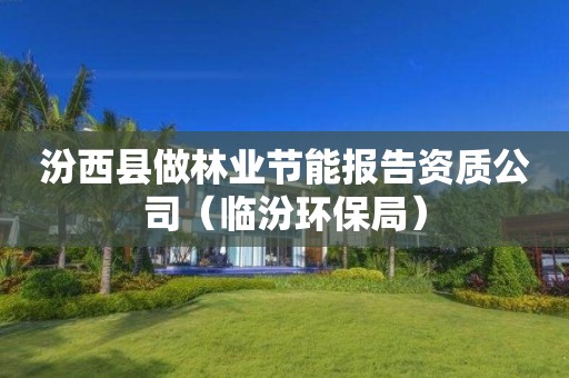 汾西縣做林業(yè)節(jié)能報(bào)告資質(zhì)公司（臨汾環(huán)保局）