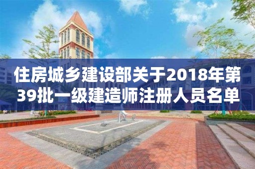 住房城鄉建設部關于2018年第39批一級建造師注冊人員名單的公告
