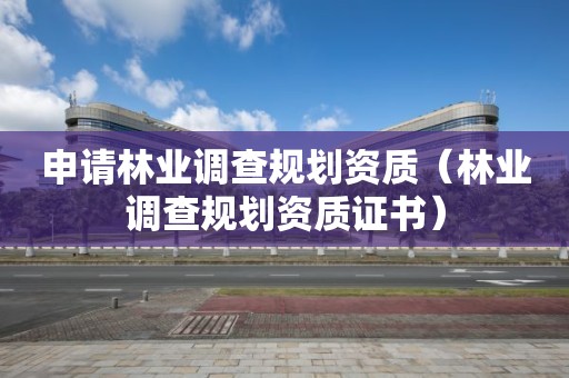 申請林業調查規劃資質（林業調查規劃資質證書）