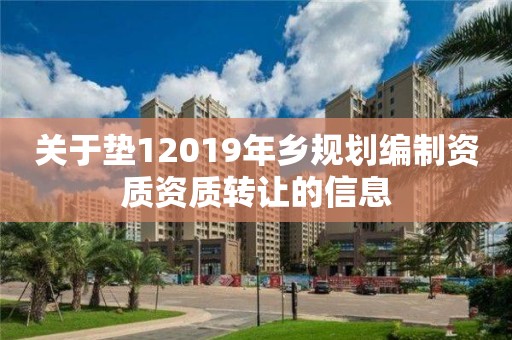 關于墊12019年鄉規劃編制資質資質轉讓的信息