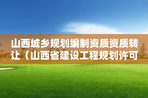 山西城鄉規劃編制資質資質轉讓（山西省建設工程規劃許可證）