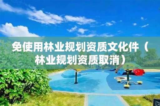 免使用林業規劃資質文化件（林業規劃資質取消）