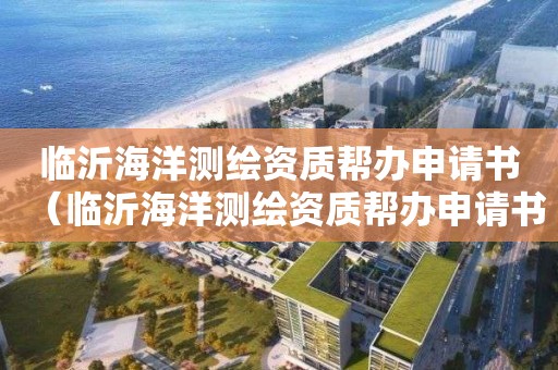 臨沂海洋測繪資質(zhì)幫辦申請書（臨沂海洋測繪資質(zhì)幫辦申請書下載）