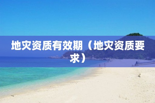 地災資質有效期（地災資質要求）