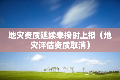 地災資質延續未按時上報（地災評估資質取消）