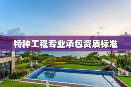 特種工程專業(yè)承包資質(zhì)標(biāo)準(zhǔn)